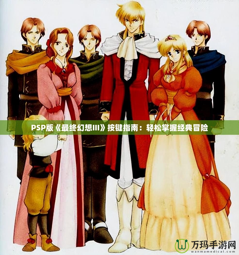 PSP版《最終幻想III》按鍵指南：輕松掌握經(jīng)典冒險