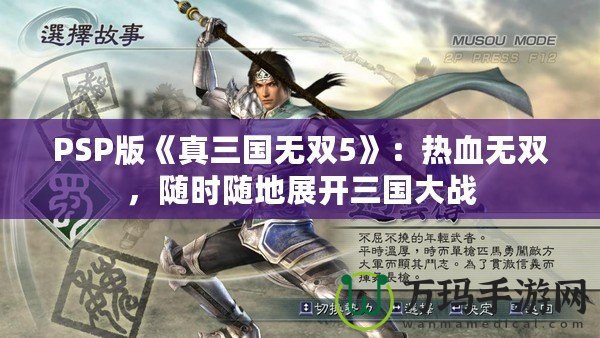PSP版《真三國無雙5》：熱血無雙，隨時(shí)隨地展開三國大戰(zhàn)