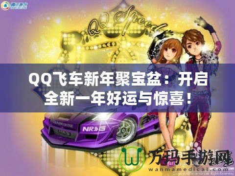 QQ飛車新年聚寶盆：開啟全新一年好運與驚喜！