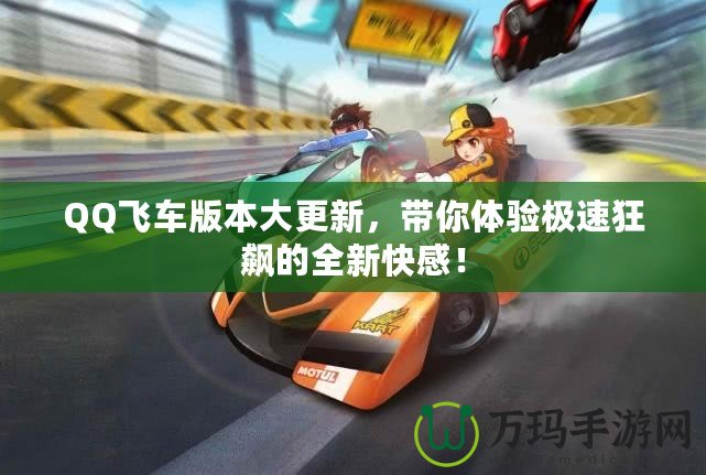 QQ飛車版本大更新，帶你體驗極速狂飆的全新快感！
