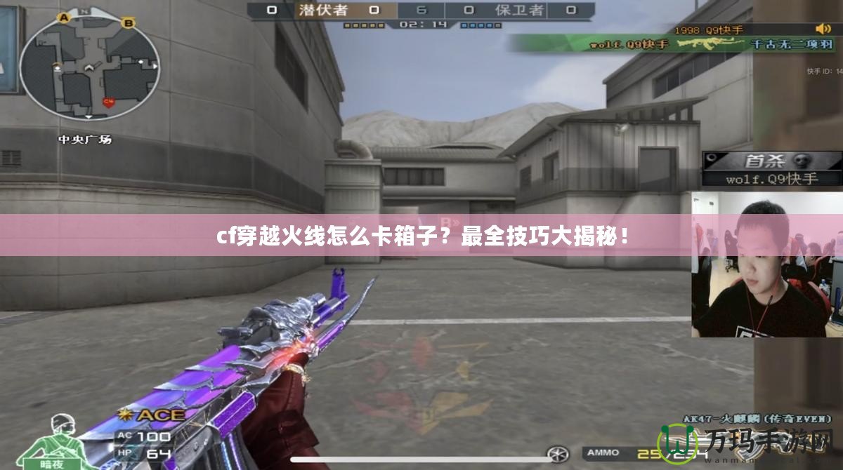 cf穿越火線怎么卡箱子？最全技巧大揭秘！