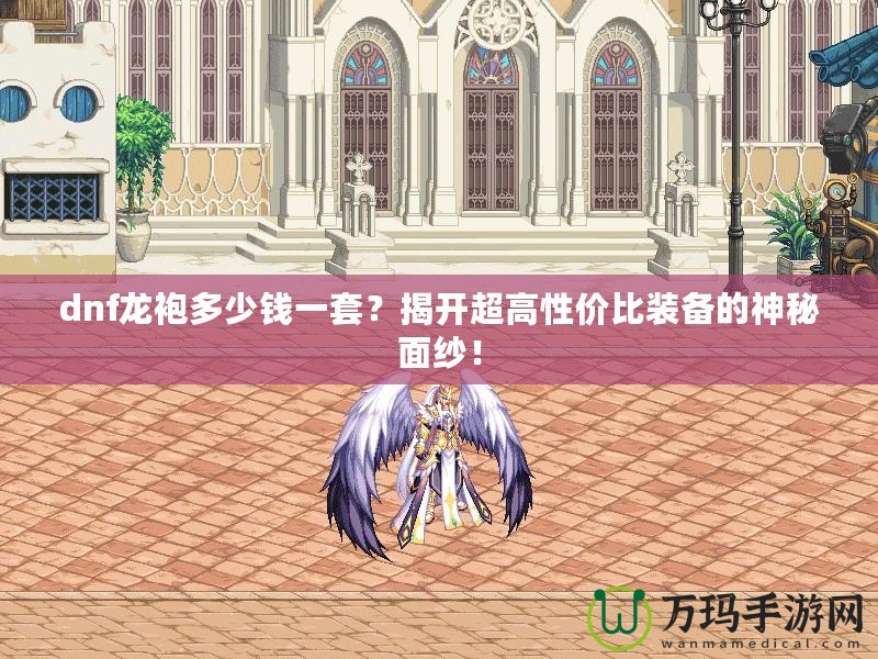 dnf龍袍多少錢一套？揭開超高性價(jià)比裝備的神秘面紗！