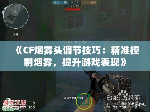 《CF煙霧頭調(diào)節(jié)技巧：精準(zhǔn)控制煙霧，提升游戲表現(xiàn)》