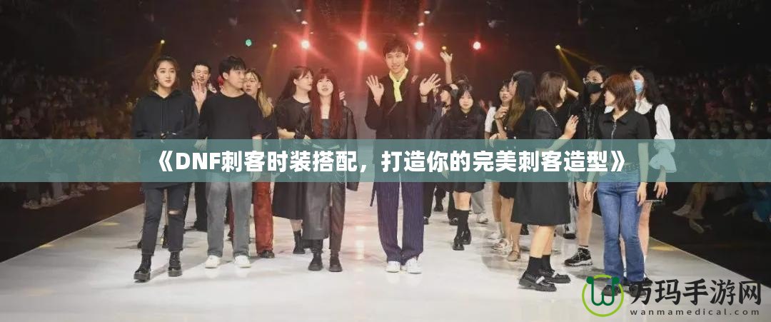 《DNF刺客時(shí)裝搭配，打造你的完美刺客造型》