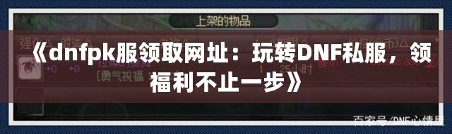 《dnfpk服領(lǐng)取網(wǎng)址：玩轉(zhuǎn)DNF私服，領(lǐng)福利不止一步》