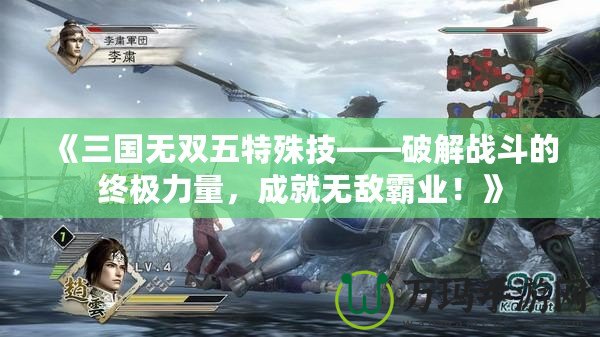 《三國(guó)無雙五特殊技——破解戰(zhàn)斗的終極力量，成就無敵霸業(yè)！》