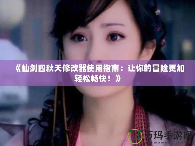 《仙劍四秋天修改器使用指南：讓你的冒險更加輕松暢快！》