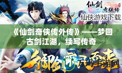 《仙劍奇?zhèn)b傳外傳》——夢(mèng)回古劍江湖，續(xù)寫(xiě)傳奇