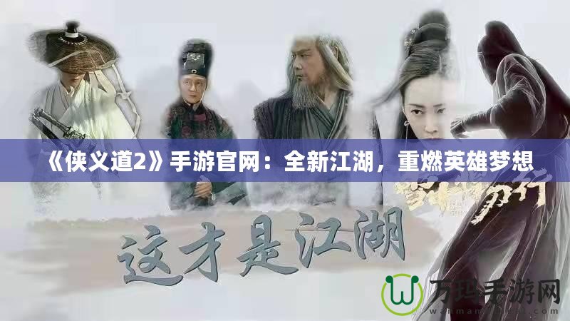 《俠義道2》手游官網(wǎng)：全新江湖，重燃英雄夢想