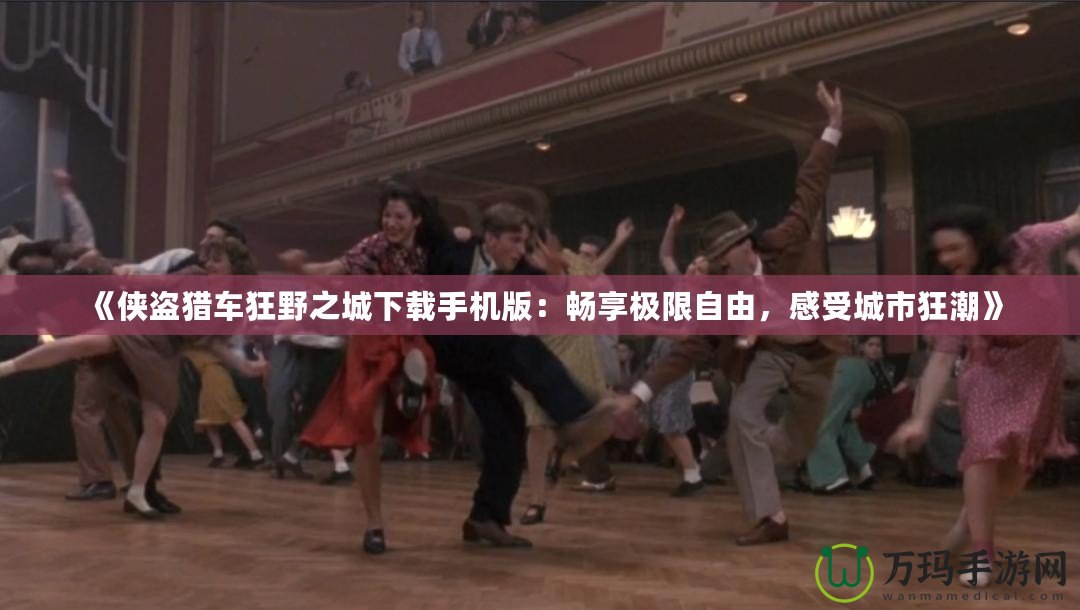 《俠盜獵車狂野之城下載手機版：暢享極限自由，感受城市狂潮》