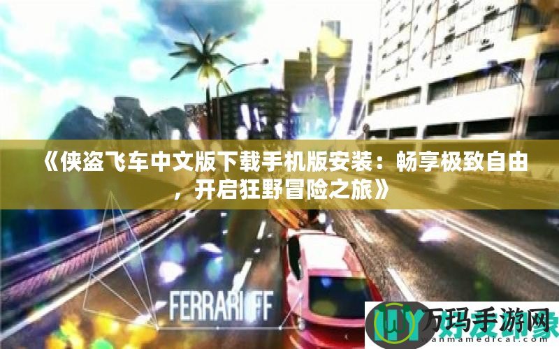 《俠盜飛車中文版下載手機(jī)版安裝：暢享極致自由，開啟狂野冒險之旅》