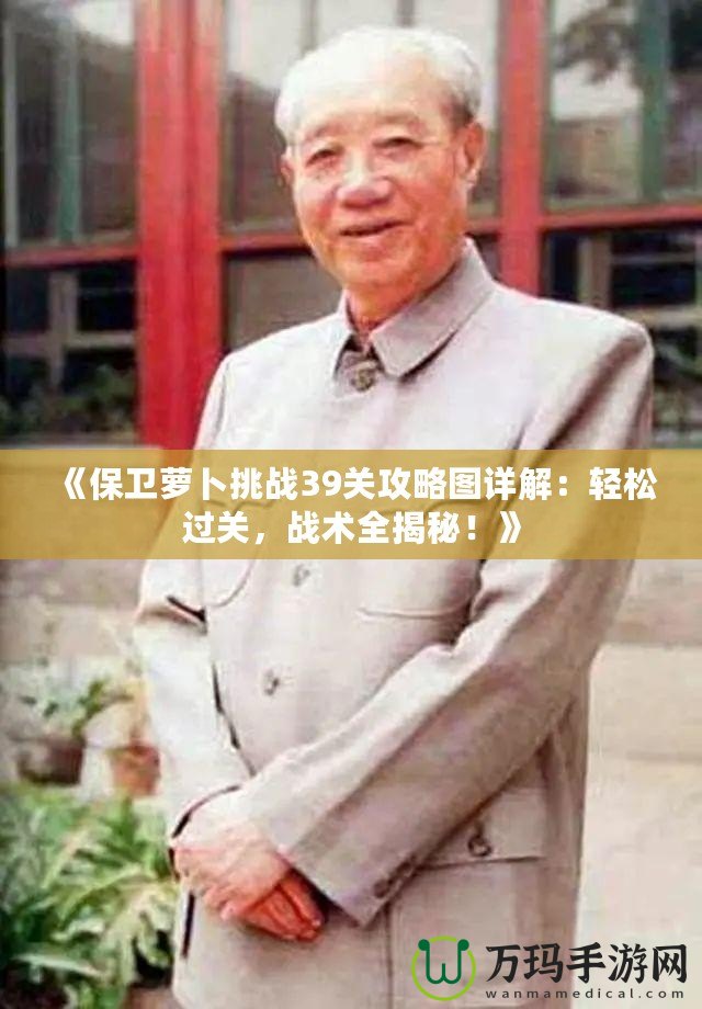 《保衛(wèi)蘿卜挑戰(zhàn)39關攻略圖詳解：輕松過關，戰(zhàn)術全揭秘！》