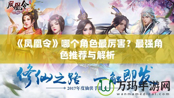 《鳳凰令》哪個角色最厲害？最強角色推薦與解析