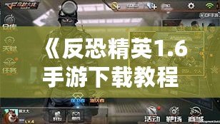 《反恐精英1.6手游下載教程：暢享經(jīng)典射擊體驗，手機也能玩》