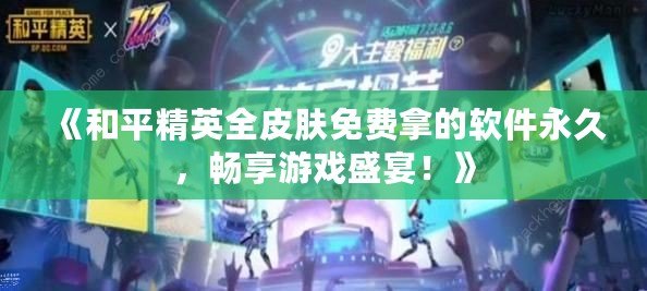 《和平精英全皮膚免費(fèi)拿的軟件永久，暢享游戲盛宴！》