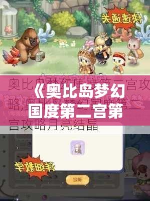 《奧比島夢幻國度第二宮第一關全攻略：輕松通關，打造屬于你的完美夢境！》