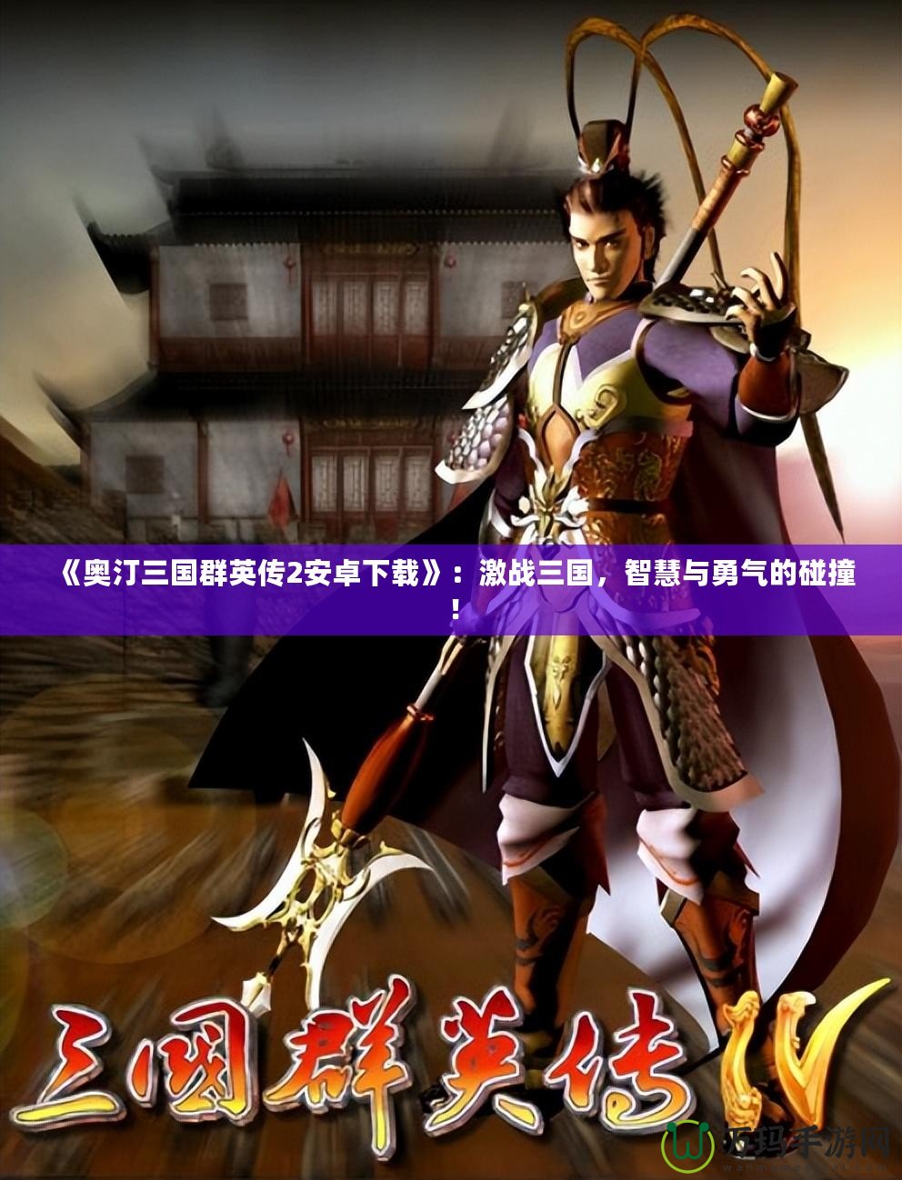 《奧汀三國(guó)群英傳2安卓下載》：激戰(zhàn)三國(guó)，智慧與勇氣的碰撞！