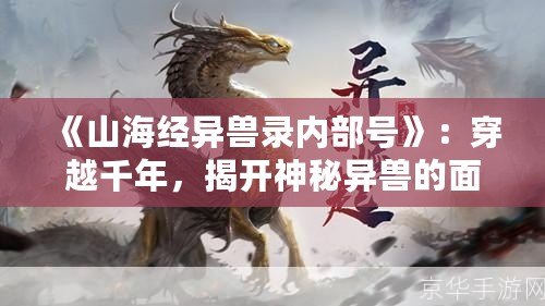 《山海經(jīng)異獸錄內(nèi)部號(hào)》：穿越千年，揭開(kāi)神秘異獸的面紗