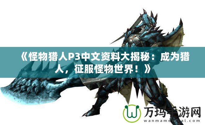 《怪物獵人P3中文資料大揭秘：成為獵人，征服怪物世界！》