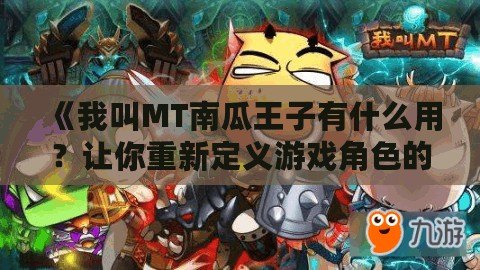 《我叫MT南瓜王子有什么用？讓你重新定義游戲角色的魅力與價(jià)值》
