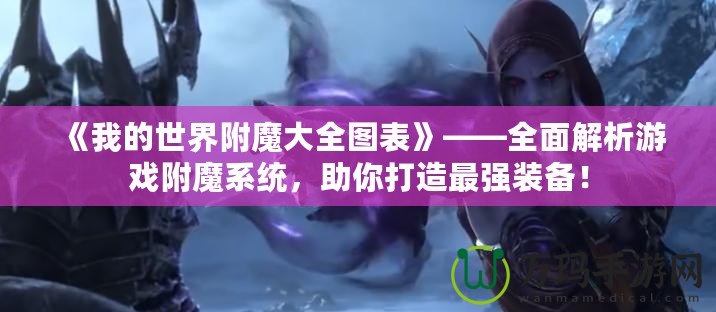 《我的世界附魔大全圖表》——全面解析游戲附魔系統(tǒng)，助你打造最強裝備！