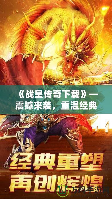 《戰(zhàn)皇傳奇下載》—震撼來襲，重溫經(jīng)典，榮耀再現(xiàn)！