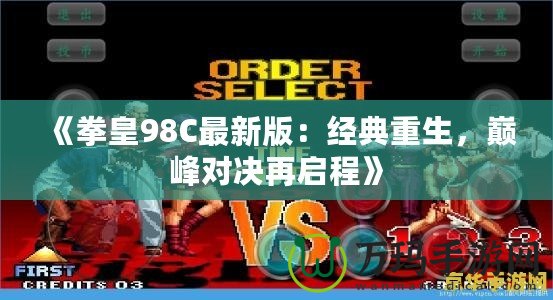 《拳皇98C最新版：經(jīng)典重生，巔峰對(duì)決再啟程》