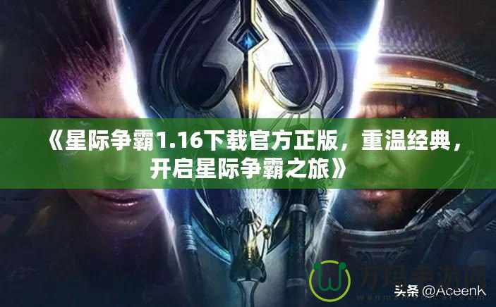 《星際爭(zhēng)霸1.16下載官方正版，重溫經(jīng)典，開(kāi)啟星際爭(zhēng)霸之旅》