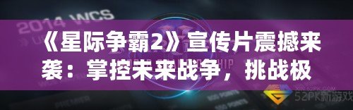 《星際爭霸2》宣傳片震撼來襲：掌控未來戰(zhàn)爭，挑戰(zhàn)極限策略！