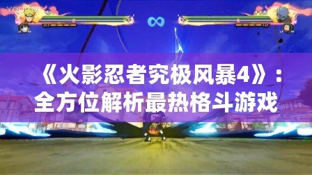 《火影忍者究極風暴4》：全方位解析最熱格斗游戲的玩法魅力