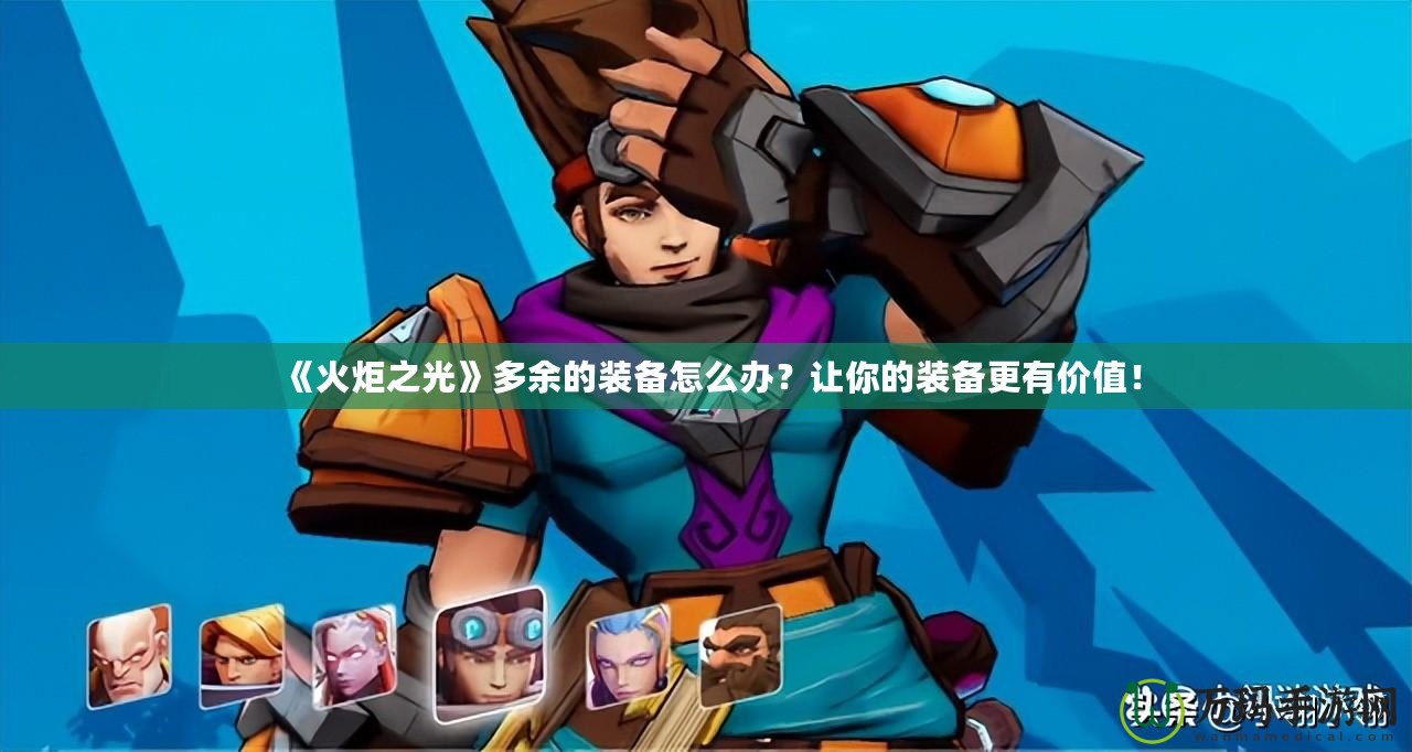 《火炬之光》多余的裝備怎么辦？讓你的裝備更有價(jià)值！