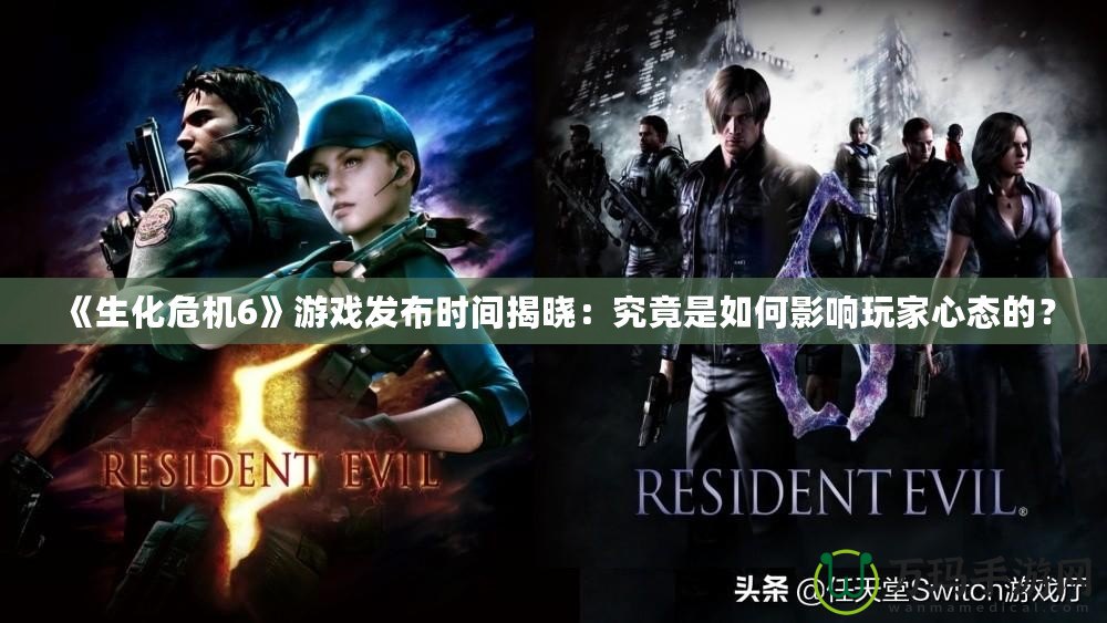 《生化危機6》游戲發(fā)布時間揭曉：究竟是如何影響玩家心態(tài)的？