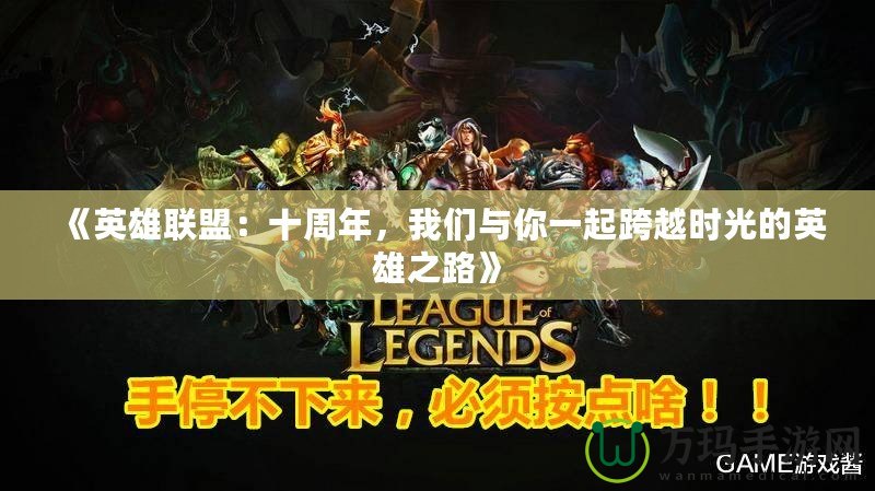 《英雄聯(lián)盟：十周年，我們與你一起跨越時(shí)光的英雄之路》