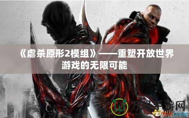《虐殺原形2模組》——重塑開(kāi)放世界游戲的無(wú)限可能