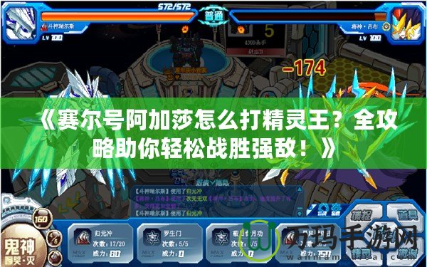 《賽爾號阿加莎怎么打精靈王？全攻略助你輕松戰(zhàn)勝強敵！》