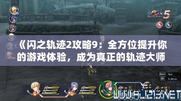 《閃之軌跡2攻略9：全方位提升你的游戲體驗(yàn)，成為真正的軌跡大師！》