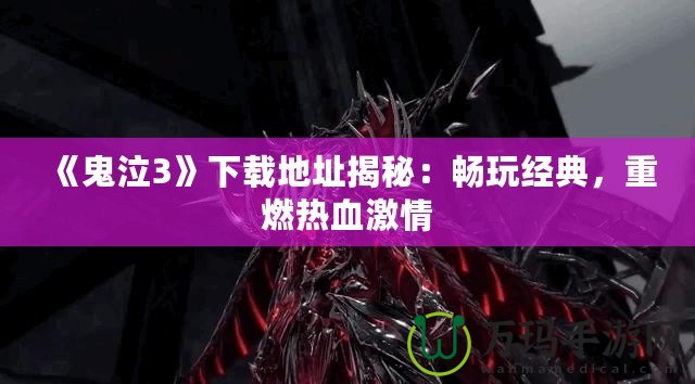 《鬼泣3》下載地址揭秘：暢玩經(jīng)典，重燃熱血激情