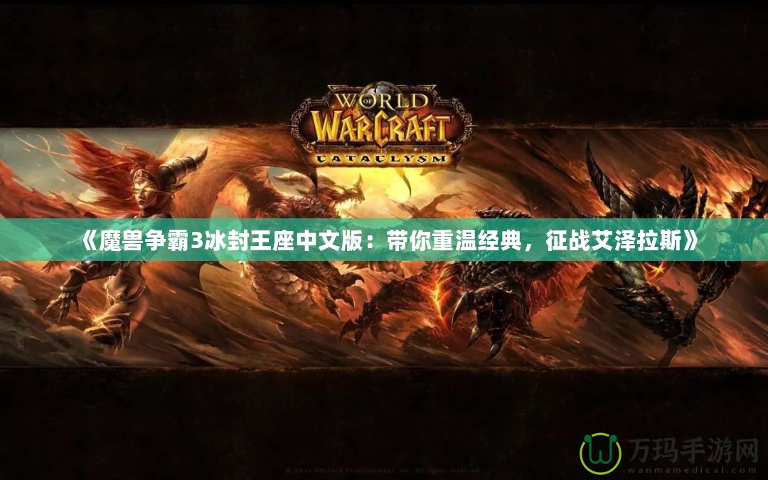 《魔獸爭霸3冰封王座中文版：帶你重溫經(jīng)典，征戰(zhàn)艾澤拉斯》