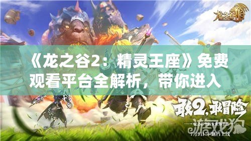 《龍之谷2：精靈王座》免費(fèi)觀看平臺全解析，帶你進(jìn)入奇幻冒險世界