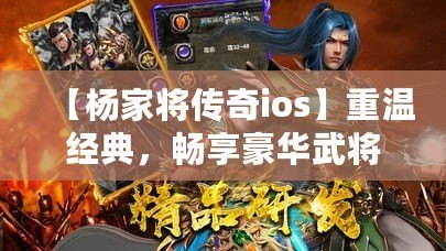 【楊家將傳奇ios】重溫經(jīng)典，暢享豪華武將陣容，挑戰(zhàn)最強(qiáng)敵人！