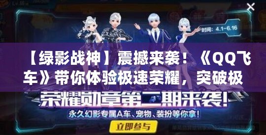 【綠影戰(zhàn)神】震撼來襲！《QQ飛車》帶你體驗極速榮耀，突破極限！