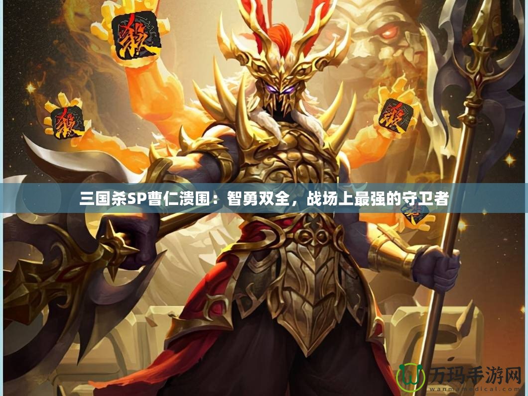 三國殺SP曹仁潰圍：智勇雙全，戰(zhàn)場(chǎng)上最強(qiáng)的守衛(wèi)者