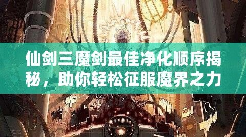 仙劍三魔劍最佳凈化順序揭秘，助你輕松征服魔界之力！