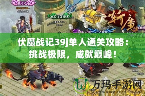 伏魔戰(zhàn)記39j單人通關(guān)攻略：挑戰(zhàn)極限，成就巔峰！