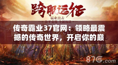 傳奇霸業(yè)37官網(wǎng)：領略最震撼的傳奇世界，開啟你的巔峰征途