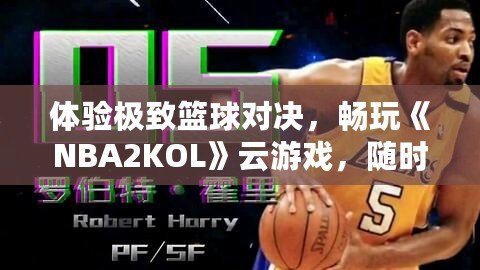 體驗(yàn)極致籃球?qū)Q，暢玩《NBA2KOL》云游戲，隨時(shí)隨地盡享頂級(jí)賽事