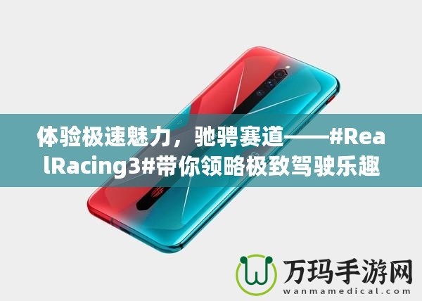 體驗(yàn)極速魅力，馳騁賽道——#RealRacing3#帶你領(lǐng)略極致駕駛樂(lè)趣