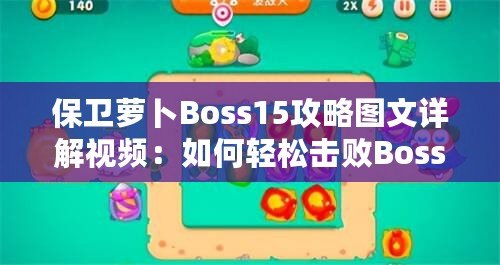 保衛(wèi)蘿卜Boss15攻略圖文詳解視頻：如何輕松擊敗Boss，順利通關(guān)