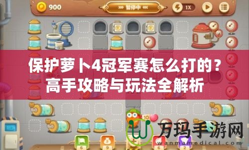 保護蘿卜4冠軍賽怎么打的？高手攻略與玩法全解析