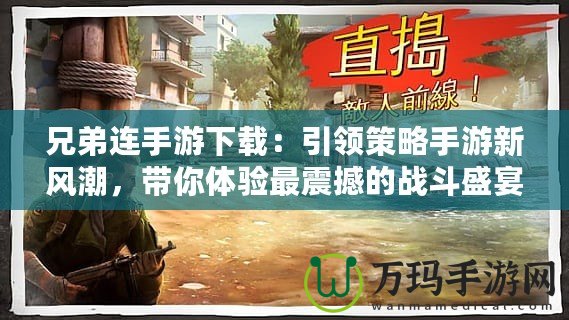 兄弟連手游下載：引領(lǐng)策略手游新風(fēng)潮，帶你體驗(yàn)最震撼的戰(zhàn)斗盛宴